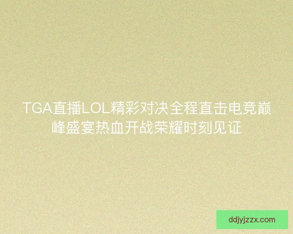 TGA直播LOL精彩对决全程直击电竞巅峰盛宴热血开战荣耀时刻见证 TGA直播LOL精彩对决全程直击电竞巅峰盛宴热血开战荣耀时刻见证
