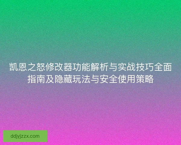 凯恩之怒修改器功能解析与实战技巧全面指南及隐藏玩法与安全使用策略