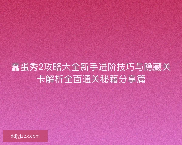 蠢蛋秀2攻略大全新手进阶技巧与隐藏关卡解析全面通关秘籍分享篇