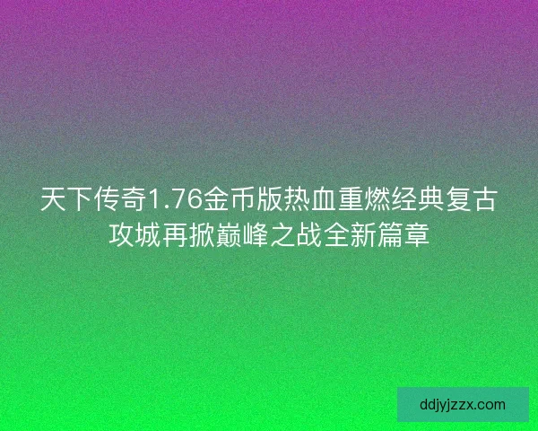 天下传奇1.76金币版热血重燃经典复古攻城再掀巅峰之战全新篇章 天下传奇1.76金币版热血重燃经典复古攻城再掀巅峰之战全新篇章