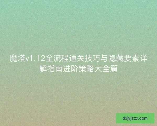 魔塔v1.12全流程通关技巧与隐藏要素详解指南进阶策略大全篇