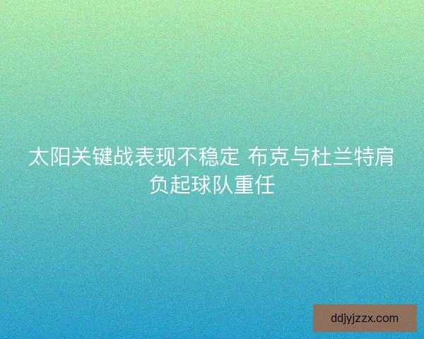 太阳关键战表现不稳定 布克与杜兰特肩负起球队重任